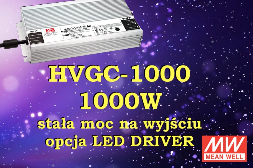 HVGC-1000 - seria 1000W  - szeroki zakres prądu wejściowego, stała moc na wyjściu, opcja LED Driver.